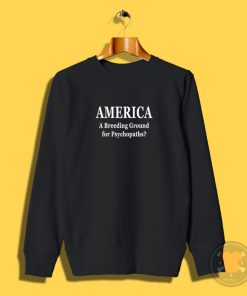 America Breeding Ground For Psychopaths Sweatshirt