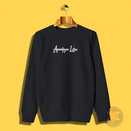 Apocalypse Later Sweatshirt