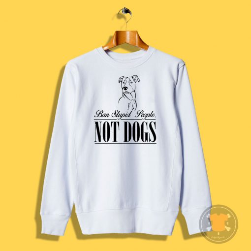 Ban Stupid people not dogs Sweatshirt