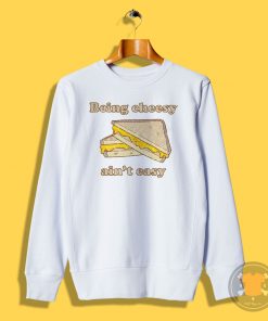 Being Cheesy Aint Easy Sweatshirt