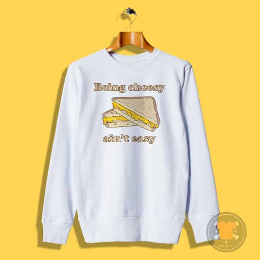 Being Cheesy Aint Easy Sweatshirt