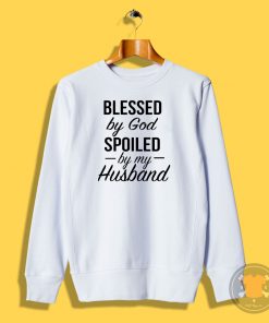 Blessed by God Spoiled by My Husband T Shirt Sweatshirt