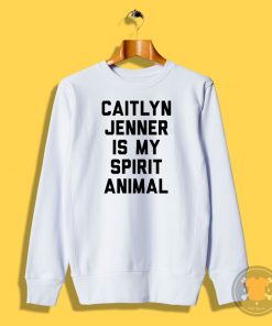 Caitlyn Jenner is my Spirit Animal Sweatshirt