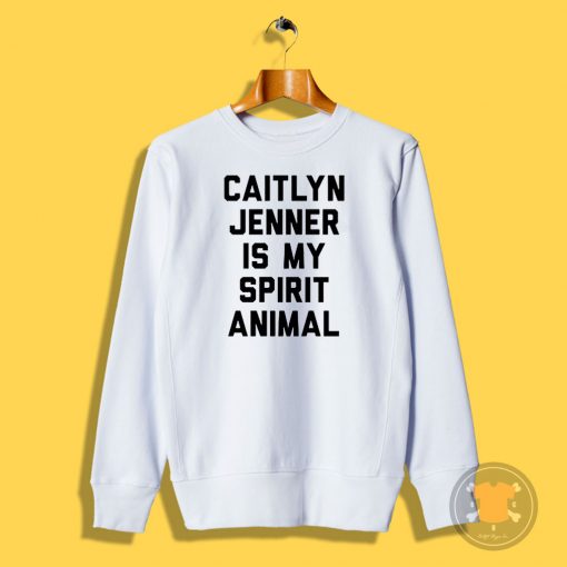 Caitlyn Jenner is my Spirit Animal Sweatshirt