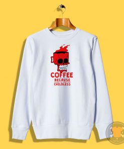 Coffee Because Sleep Is For The childless Sweatshirt