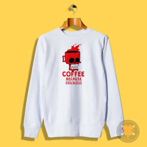 Coffee Because Sleep Is For The childless Sweatshirt