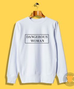 Dangerous woman Sweatshirt