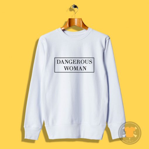 Dangerous woman Sweatshirt