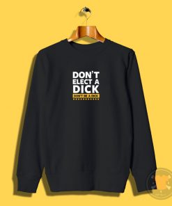 Dont Elect a Dick Sweatshirt