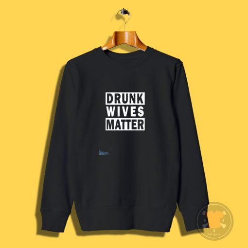 Drunk Wives Matter Sweatshirt