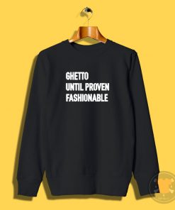 Ghetto Until Proven Fashionable Sweatshirt