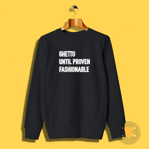 Ghetto Until Proven Fashionable Sweatshirt