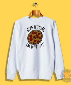 Give it to me Im Worth it Pizza Sweatshirt