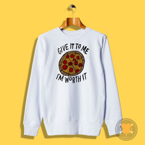 Give it to me Im Worth it Pizza Sweatshirt