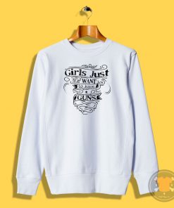 Grils Just Want To Have Guns Sweatshirt