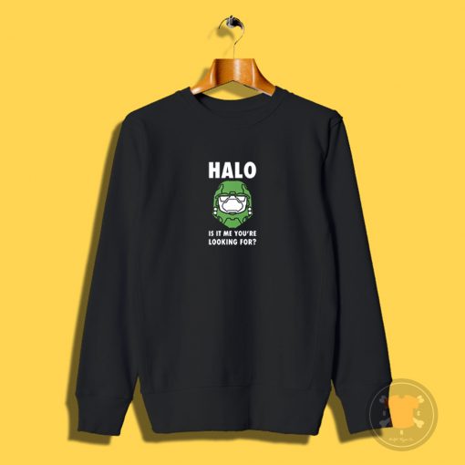 Halo is it me youre looking for Sweatshirt