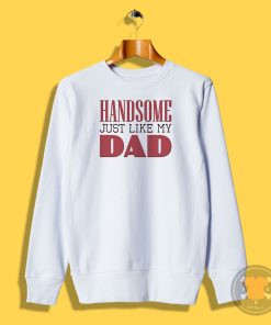 Handsome just like my dad Sweatshirt