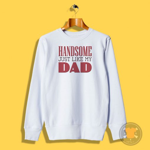 Handsome just like my dad Sweatshirt