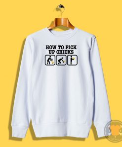 How To Pick Up Chicks Funny Sweatshirt