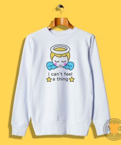 I Cant Feel a Thing Sweatshirt