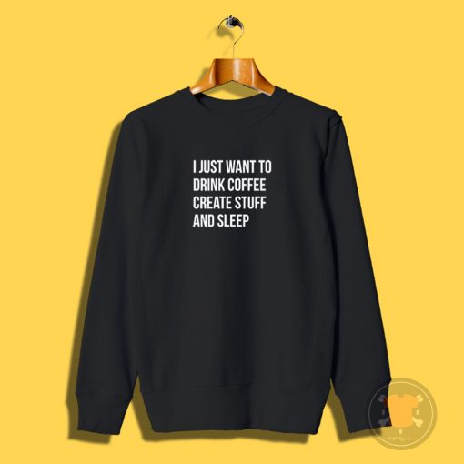 I Just Want Drink Coffee Create Stuff Sweatshirt