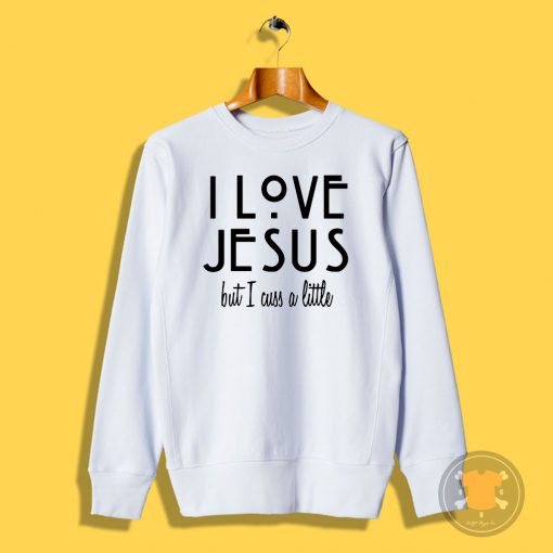 I Love Jesus But I cuss a Little Sweatshirt