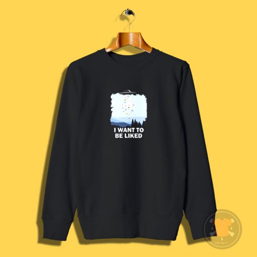 I Want To Be Liked Sweatshirt