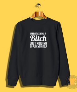 Im Not Always A Bitch Sweatshirt