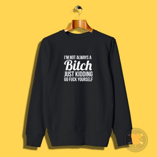 Im Not Always A Bitch Sweatshirt