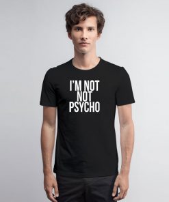 Im Not Psycho T Shirt