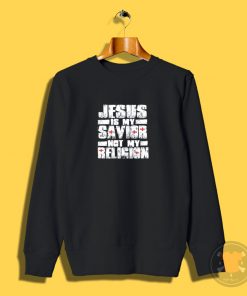 Jesus Is My Savior Not My Religion Sweatshirt