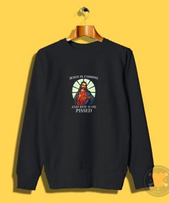 Jesus is Coming And Boy is He Pissed Sweatshirt