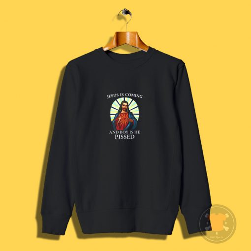 Jesus is Coming And Boy is He Pissed Sweatshirt