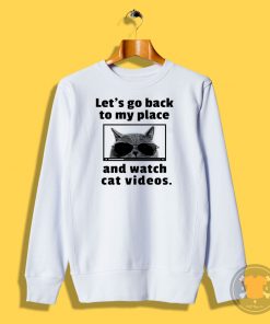 Lets Go Back to My Place and Watch Cat Videos Sweatshirt