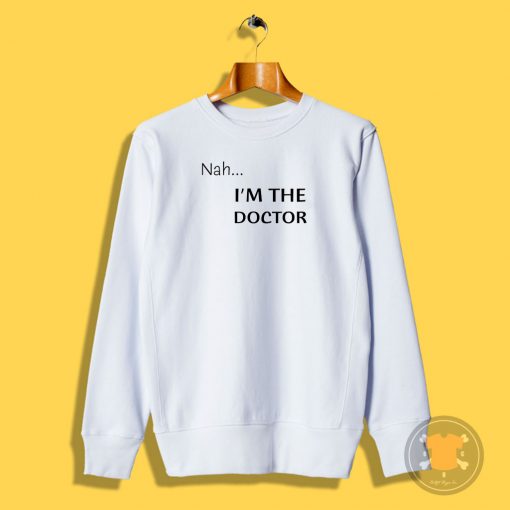 Nah...Im the doctor black font Sweatshirt