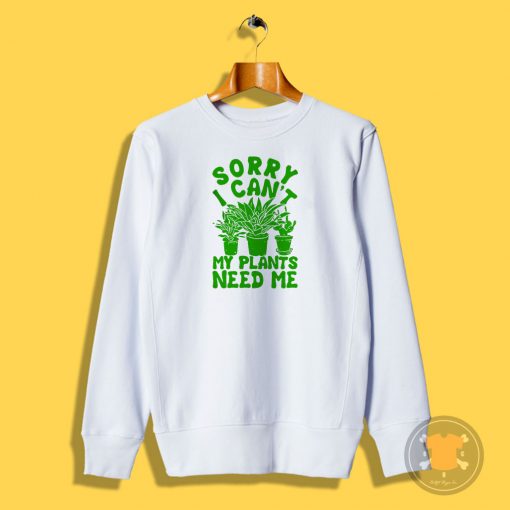 Sorry I Cant My Plants Need Me1 Sweatshirt