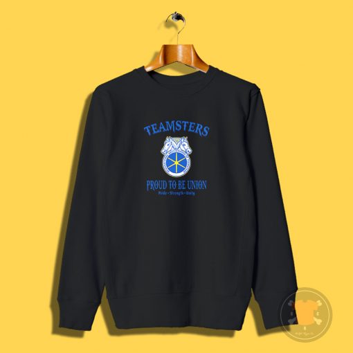 Teamsters Proud To Be Union Sweatshirt