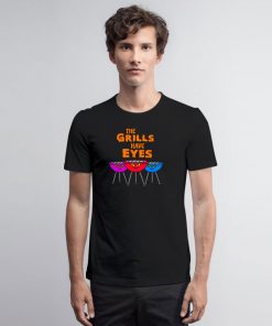 The Grills Have Eyes T Shirt