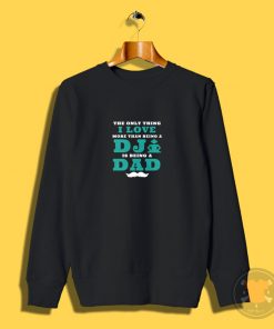 The Only Thing I Love More Than Being A DJ Is Being A Dad Sweatshirt