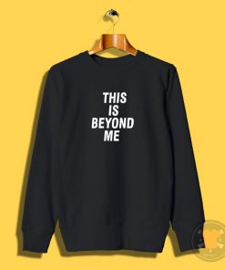 This Is Beyond Me Sweatshirt