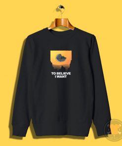 To Believe I Want Sweatshirt