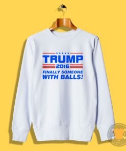 Trump Finally Someone With Balls Sweatshirt