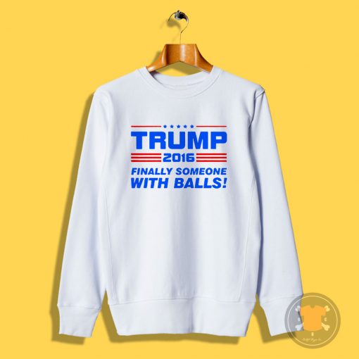 Trump Finally Someone With Balls Sweatshirt