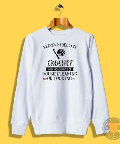 Weekend Forecast Crochet With No Chance Of House Cleaning Or Cooking Sweatshirt