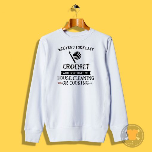 Weekend Forecast Crochet With No Chance Of House Cleaning Or Cooking Sweatshirt