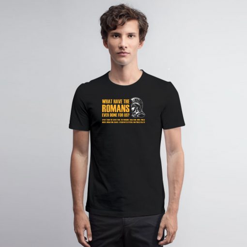 What have the romans ever done for us T Shirt