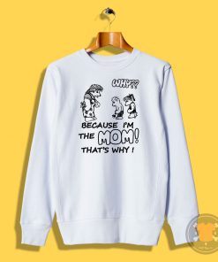 Why Because Im The Mom Sweatshirt