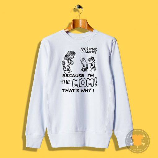 Why Because Im The Mom Sweatshirt