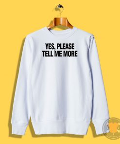 Yes please tell me more Sweatshirt