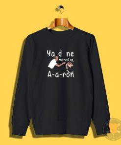 You Done Messed Up Aaron Sweatshirt